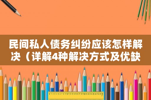 民間私人債務糾紛應該怎樣解決（詳解4種解決方式及優缺點）