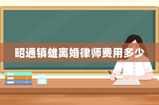 昭通鎮雄離婚律師費用多少