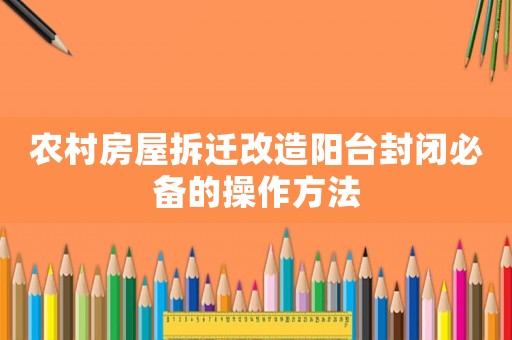 農村房屋拆遷改造陽臺封閉必備的操作方法