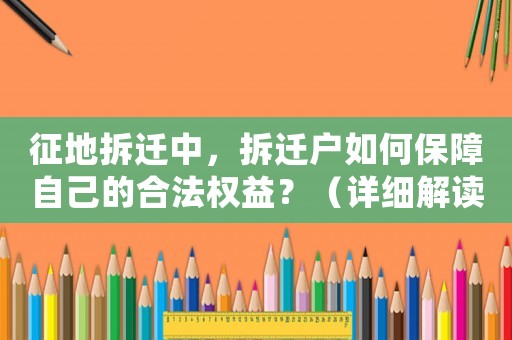 征地拆遷中，拆遷戶如何保障自己的合法權益？（詳細解讀征地房屋拆遷相關法規）