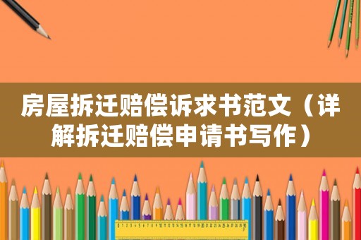房屋拆遷賠償訴求書范文（詳解拆遷賠償申請書寫作）