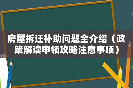 房屋拆遷補助問題全介紹（政策解讀申領攻略注意事項）