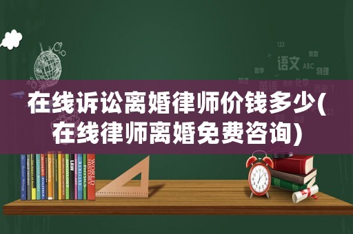 在線訴訟離婚律師價錢多少(在線律師離婚免費咨詢)