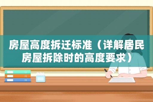 房屋高度拆遷標準（詳解居民房屋拆除時的高度要求）