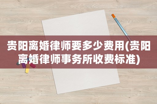 貴陽離婚律師要多少費用(貴陽離婚律師事務所收費標準)