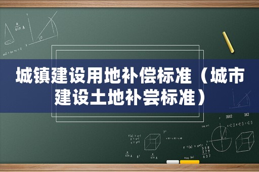 城鎮建設用地補償標準（城市建設土地補嘗標準）