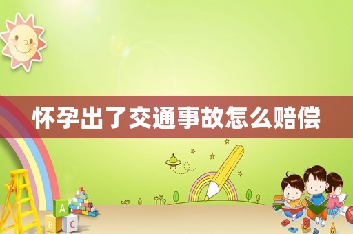 懷孕出了交通事故怎么賠償