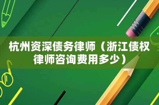 杭州資深債務律師（浙江債權律師咨詢費用多少）