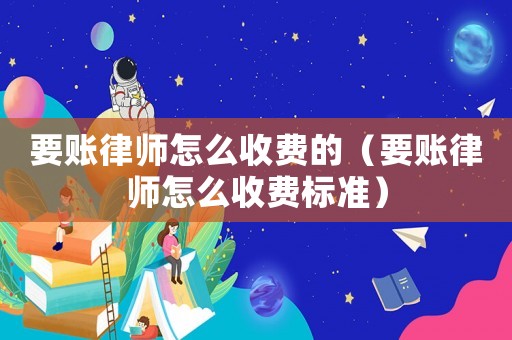 要賬律師怎么收費的（要賬律師怎么收費標準）