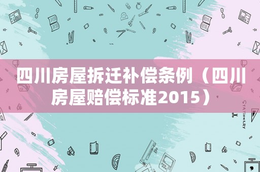 四川房屋拆遷補償條例（四川房屋賠償標準2015）