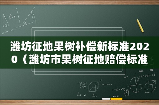 濰坊征地果樹補償新標準2020（濰坊市果樹征地賠償標準2017）