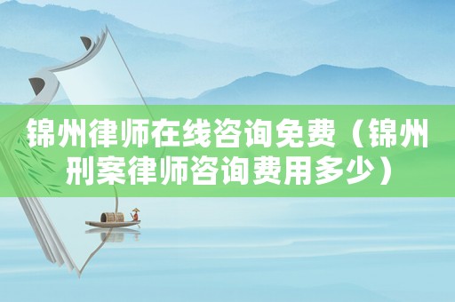 錦州律師在線咨詢免費(fèi)（錦州刑案律師咨詢費(fèi)用多少）