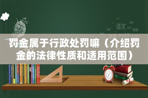 罰金屬于行政處罰嘛（介紹罰金的法律性質和適用范圍）