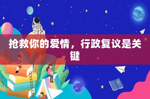 搶救你的愛情，行政復議是關鍵