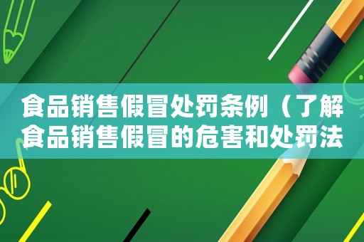 食品銷售假冒處罰條例（了解食品銷售假冒的危害和處罰法規(guī)）