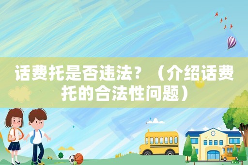 話費(fèi)托是否違法？（介紹話費(fèi)托的合法性問題）