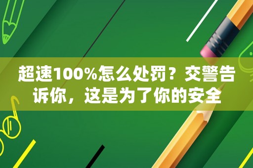 超速100%怎么處罰？交警告訴你，這是為了你的安全