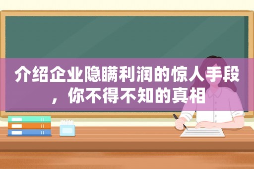 介紹企業隱瞞利潤的驚人手段，你不得不知的真相