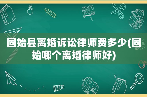 固始縣離婚訴訟律師費多少(固始哪個離婚律師好)