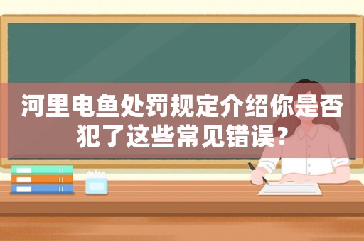 河里電魚處罰規定介紹你是否犯了這些常見錯誤？