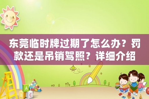 東莞臨時(shí)牌過(guò)期了怎么辦？罰款還是吊銷駕照？詳細(xì)介紹