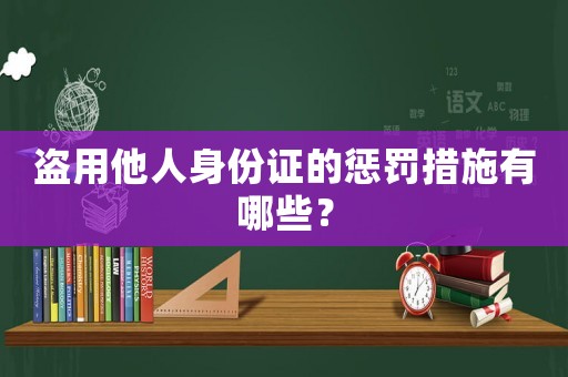 盜用他人身份證的懲罰措施有哪些？