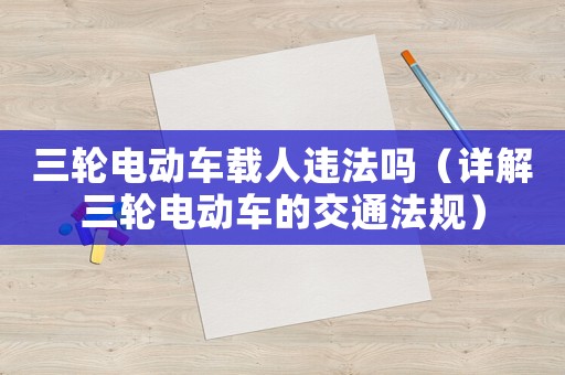 三輪電動車載人違法嗎（詳解三輪電動車的交通法規(guī)）