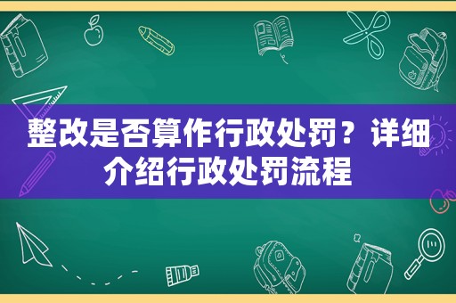 整改是否算作行政處罰？詳細介紹行政處罰流程