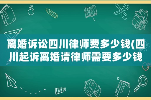 離婚訴訟四川律師費多少錢(四川起訴離婚請律師需要多少錢)