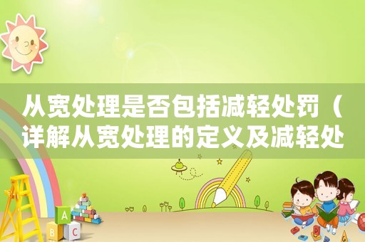 從寬處理是否包括減輕處罰（詳解從寬處理的定義及減輕處罰的實施）