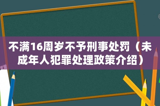 不滿16周歲不予刑事處罰（未成年人犯罪處理政策介紹）