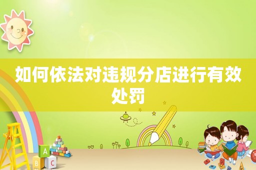 如何依法對(duì)違規(guī)分店進(jìn)行有效處罰