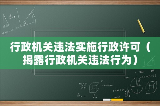 行政機關違法實施行政許可（揭露行政機關違法行為）