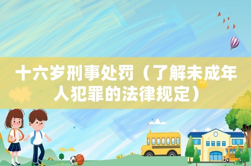 十六歲刑事處罰（了解未成年人犯罪的法律規(guī)定）