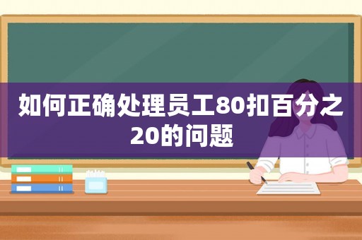 如何正確處理員工80扣百分之20的問題