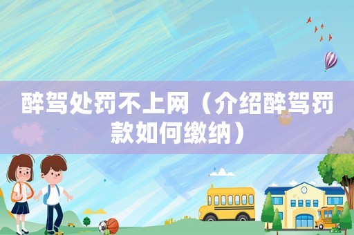 醉駕處罰不上網(wǎng)（介紹醉駕罰款如何繳納）