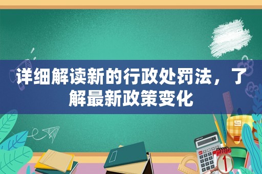 詳細解讀新的行政處罰法，了解最新政策變化