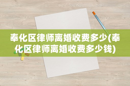 奉化區(qū)律師離婚收費(fèi)多少(奉化區(qū)律師離婚收費(fèi)多少錢)