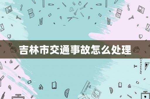 吉林市交通事故怎么處理