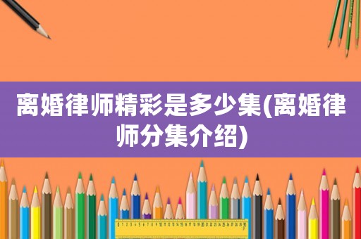離婚律師精彩是多少集(離婚律師分集介紹)