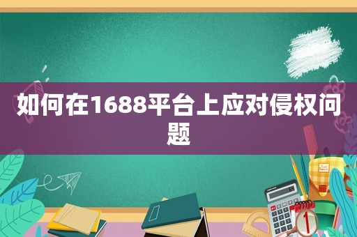 如何在1688平臺上應對侵權問題