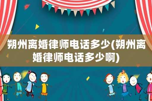 朔州離婚律師電話多少(朔州離婚律師電話多少啊)