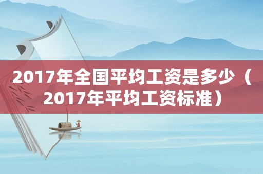 2017年全國平均工資是多少（2017年平均工資標準）