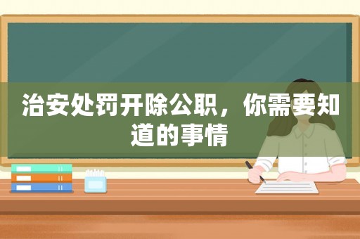 治安處罰開除公職，你需要知道的事情