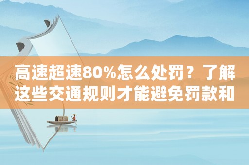 高速超速80%怎么處罰？了解這些交通規(guī)則才能避免罰款和扣分
