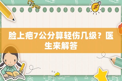 臉上疤7公分算輕傷幾級？醫生來解答