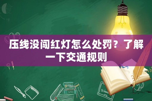 壓線沒闖紅燈怎么處罰？了解一下交通規則