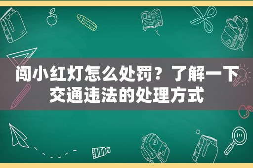 闖小紅燈怎么處罰？了解一下交通違法的處理方式