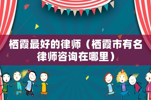 棲霞最好的律師（棲霞市有名律師咨詢在哪里）