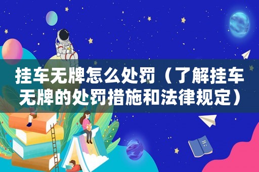 掛車無牌怎么處罰（了解掛車無牌的處罰措施和法律規定）